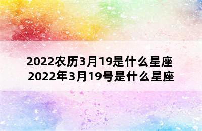 2022农历3月19是什么星座 2022年3月19号是什么星座